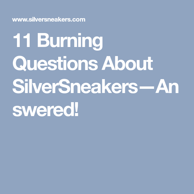 11 Burning Questions About SilverSneakersAnswered!